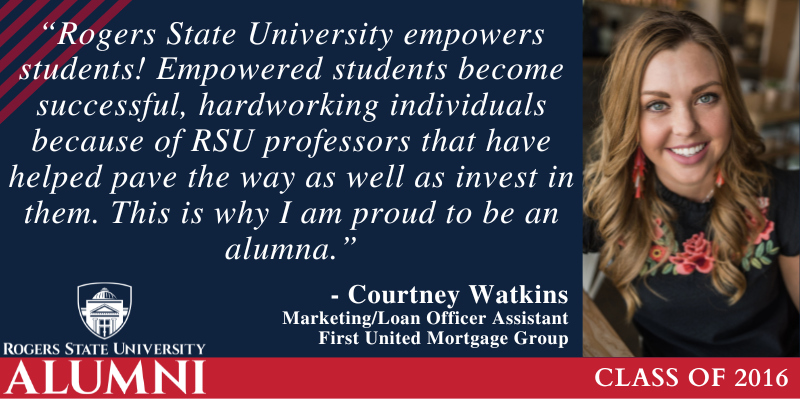 Girl smiling. Rogers State University empowers students! Empowered students become successful, hardworking individuals because of RSU professors that have helped pave the way as well as invest in them. This is why I am proud to be an alumna. Courtney Watkins Class of 2016, Marketing Loan Officer Assistant, First United Mortgage Group.