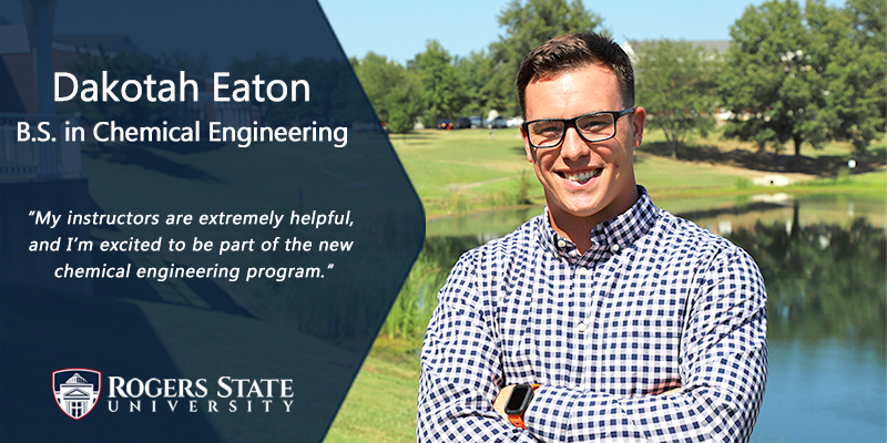 Dakotah Eaton B.S. in Chemical Enginering. “My instructors are extremely helpful, and I’m excited to be part of the new chemical engineering program.”